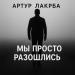 Артур Лакрба - Мы просто разошлись