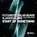 Futuristic Polar Bears, Jarod Glawe & Jordan Grace - Start Of Something
