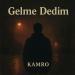 Kamro - Gelme Dedim