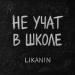 LIKANIN - Не учат в школе