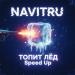 NAVITRU - Топит Лёд (Speed Up)