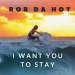 Rob da Hot - I Want You to Stay