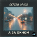 Сергей Орлов - А за окном