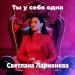 Светлана Ларионова - Ты у себя одна