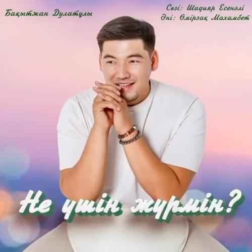 Бақытжан Дулатұлы - Не үшін жүрмін