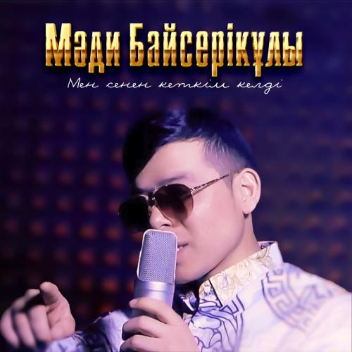 Мәди Байсерікұлы - Мен сенен кеткім келді