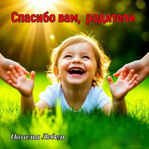 Наталья Лебедь - Спасибо вам, родители