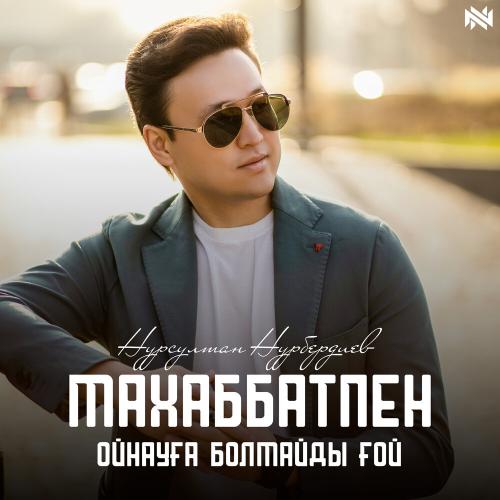 Нурсултан Нурбердиев - Махаббатпен ойнауға болмайды ғой