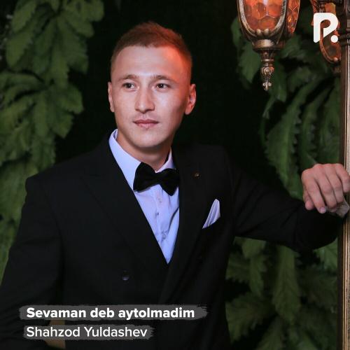 Shahzod Yuldashev - Sevaman Deb Aytolmadim