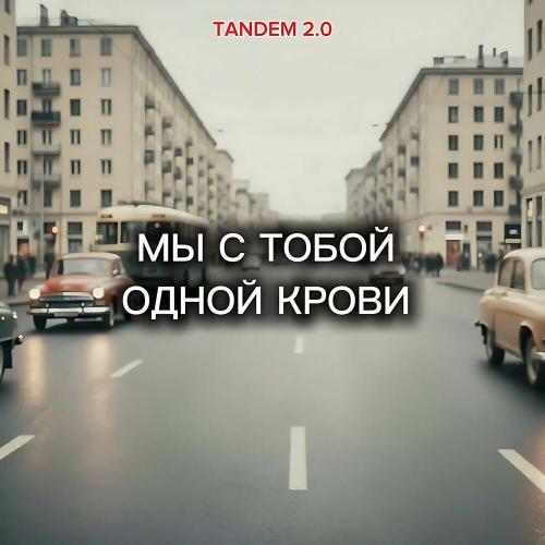 TANDEM 2.0 - МЫ С ТОБОЙ ОДНОЙ КРОВИ